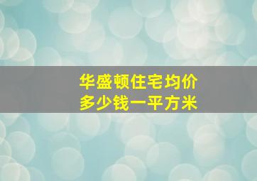 华盛顿住宅均价多少钱一平方米