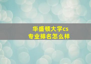 华盛顿大学cs专业排名怎么样