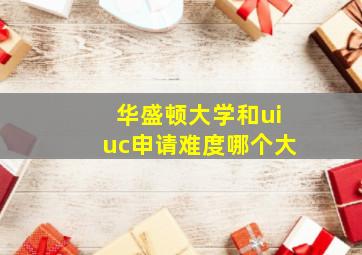 华盛顿大学和uiuc申请难度哪个大