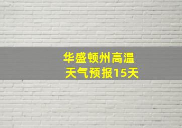 华盛顿州高温天气预报15天