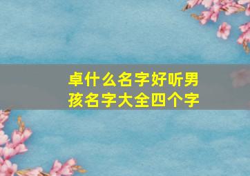 卓什么名字好听男孩名字大全四个字