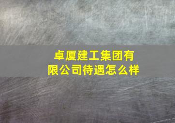 卓厦建工集团有限公司待遇怎么样