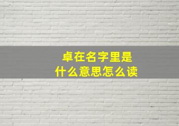 卓在名字里是什么意思怎么读