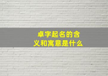 卓字起名的含义和寓意是什么