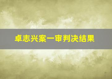 卓志兴案一审判决结果