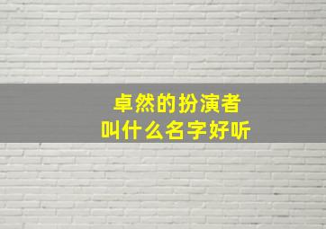 卓然的扮演者叫什么名字好听