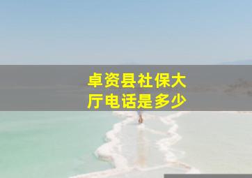 卓资县社保大厅电话是多少