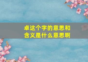 卓这个字的意思和含义是什么意思啊