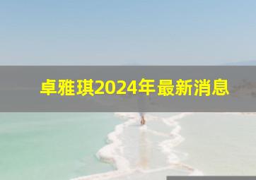 卓雅琪2024年最新消息