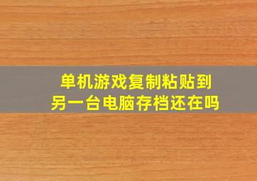 单机游戏复制粘贴到另一台电脑存档还在吗