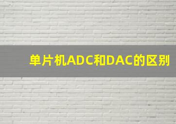 单片机ADC和DAC的区别