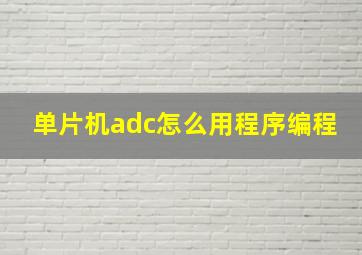 单片机adc怎么用程序编程