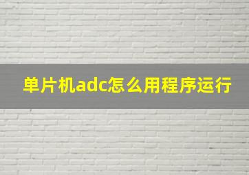 单片机adc怎么用程序运行