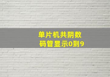 单片机共阴数码管显示0到9