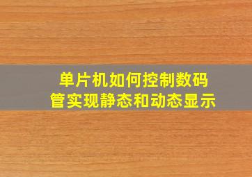 单片机如何控制数码管实现静态和动态显示