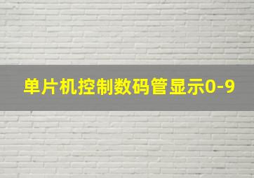 单片机控制数码管显示0-9