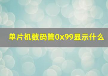 单片机数码管0x99显示什么