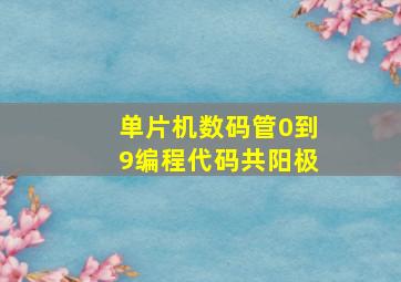 单片机数码管0到9编程代码共阳极