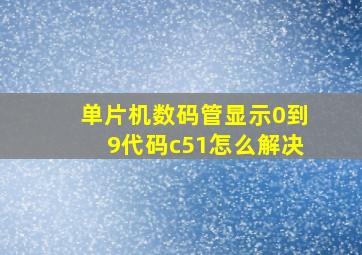 单片机数码管显示0到9代码c51怎么解决