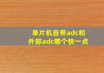 单片机自带adc和外部adc哪个快一点