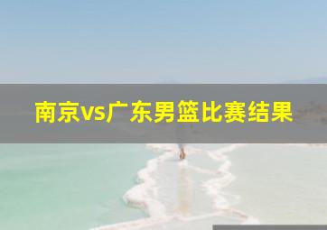 南京vs广东男篮比赛结果