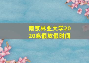 南京林业大学2020寒假放假时间