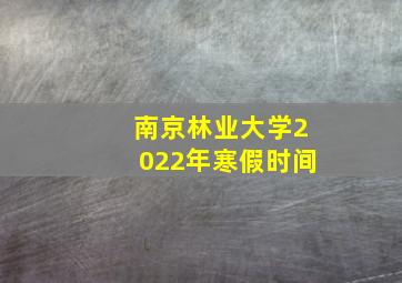 南京林业大学2022年寒假时间