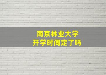 南京林业大学开学时间定了吗