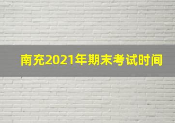 南充2021年期末考试时间