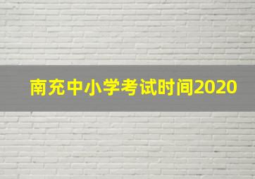 南充中小学考试时间2020