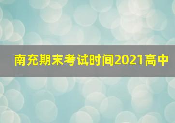 南充期末考试时间2021高中