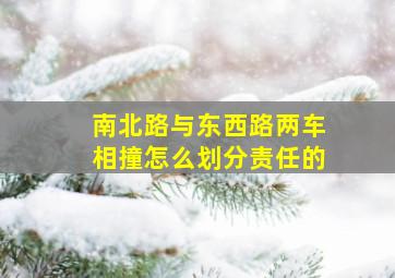 南北路与东西路两车相撞怎么划分责任的