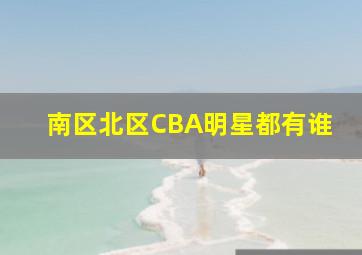 南区北区CBA明星都有谁