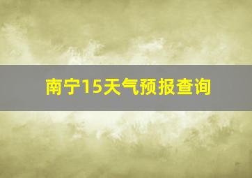 南宁15天气预报查询