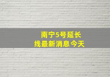 南宁5号延长线最新消息今天