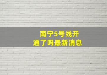 南宁5号线开通了吗最新消息