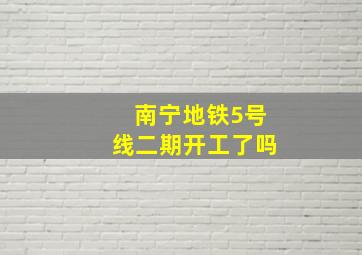 南宁地铁5号线二期开工了吗