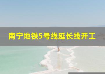 南宁地铁5号线延长线开工