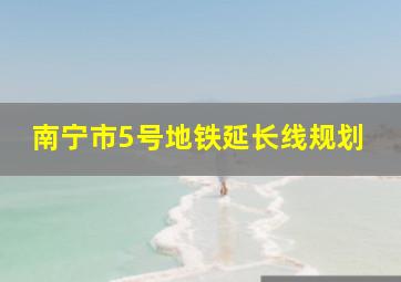 南宁市5号地铁延长线规划