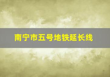 南宁市五号地铁延长线