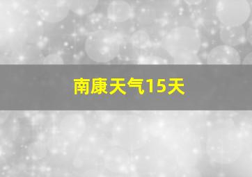 南康天气15天