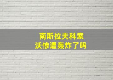 南斯拉夫科索沃惨遭轰炸了吗