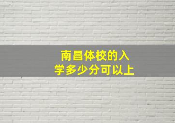 南昌体校的入学多少分可以上