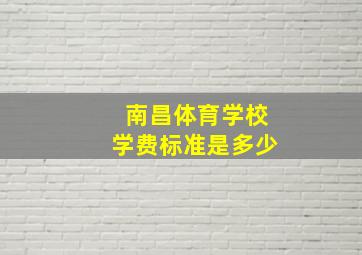 南昌体育学校学费标准是多少