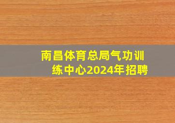 南昌体育总局气功训练中心2024年招聘