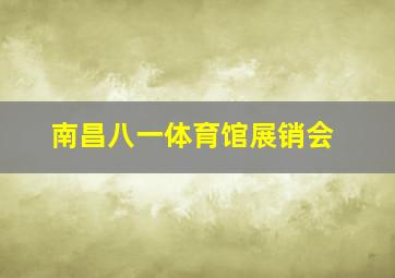 南昌八一体育馆展销会