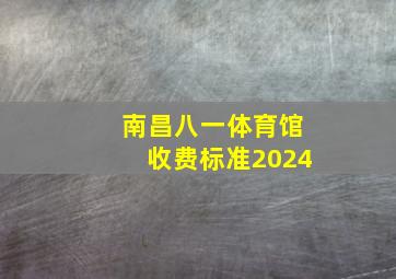 南昌八一体育馆收费标准2024