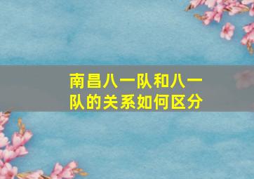 南昌八一队和八一队的关系如何区分