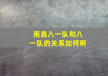 南昌八一队和八一队的关系如何啊