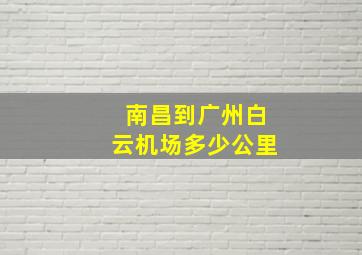 南昌到广州白云机场多少公里